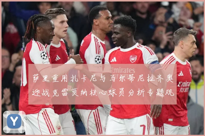 萨里重用扎卡尼与马尔蒂尼拉齐奥迎战克雷莫纳核心球员分析专题观察