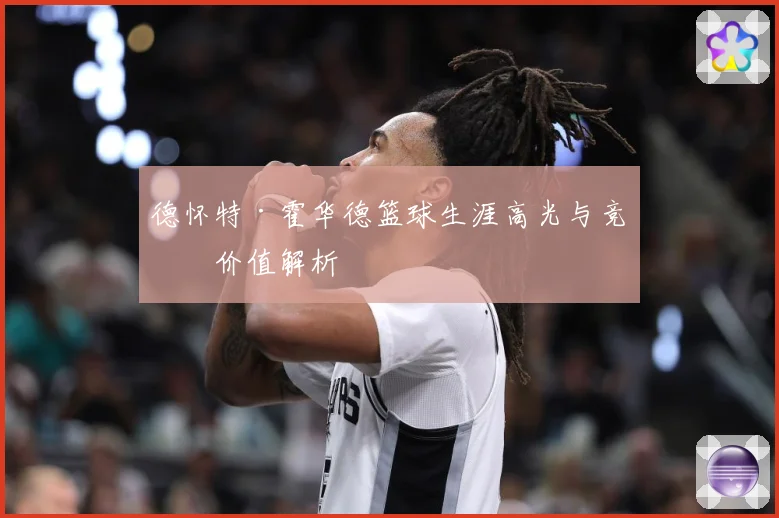 德怀特·霍华德篮球生涯高光与竞技价值解析