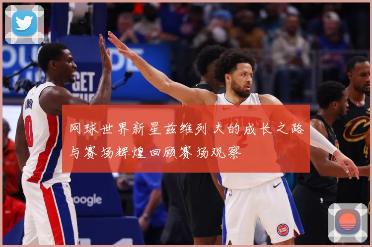 网球世界新星兹维列夫的成长之路与赛场辉煌回顾赛场观察