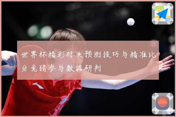 世界杯精彩对决预测技巧与精准比分竞猜参与数据研判