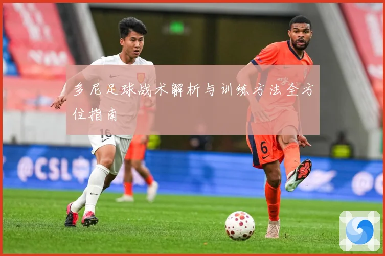 多尼足球战术解析与训练方法全方位指南