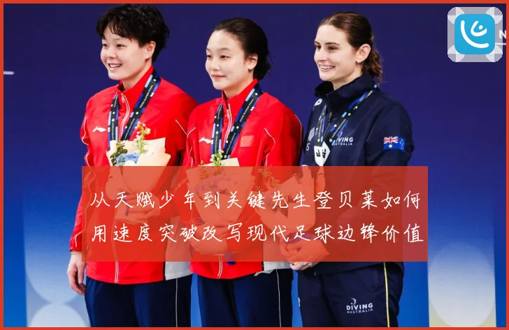 从天赋少年到关键先生登贝莱如何用速度突破改写现代足球边锋价值解析