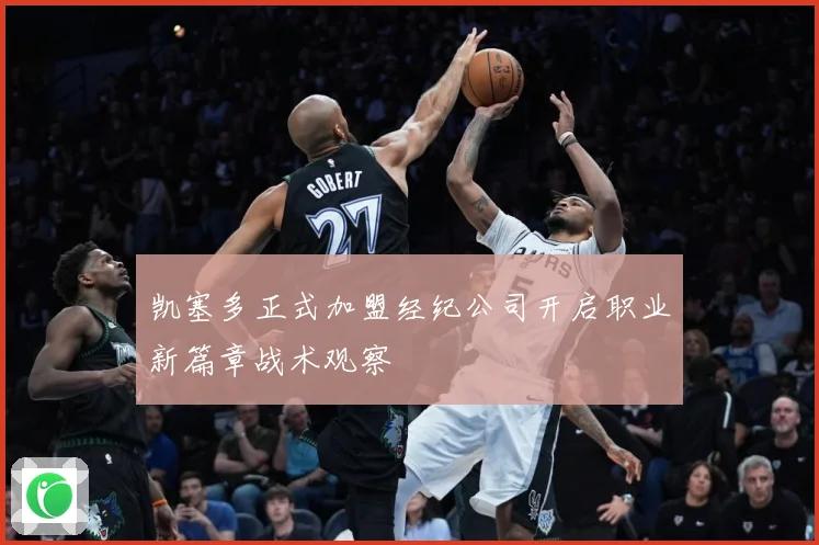 凯塞多正式加盟经纪公司开启职业新篇章战术观察