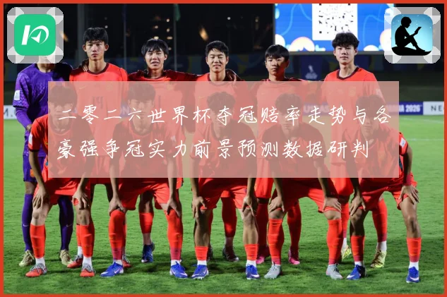 二零二六世界杯夺冠赔率走势与各豪强争冠实力前景预测数据研判