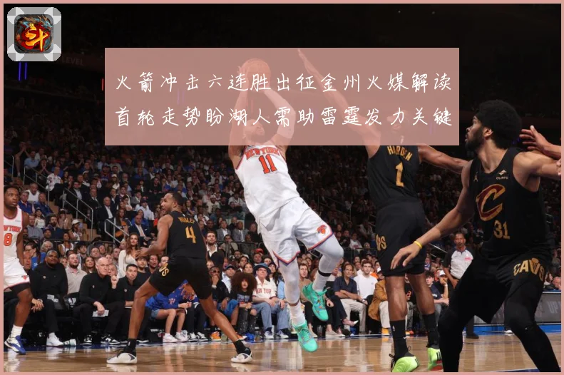 火箭冲击六连胜出征金州火媒解读首轮走势盼湖人需助雷霆发力关键赛场复盘