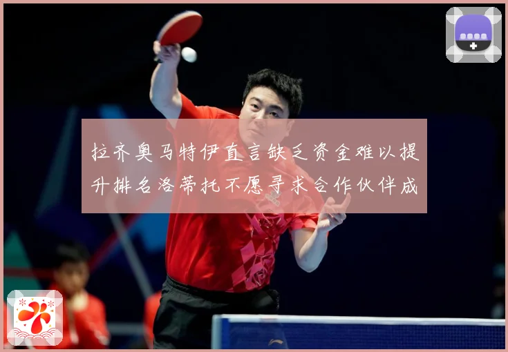 拉齐奥马特伊直言缺乏资金难以提升排名洛蒂托不愿寻求合作伙伴成长观察