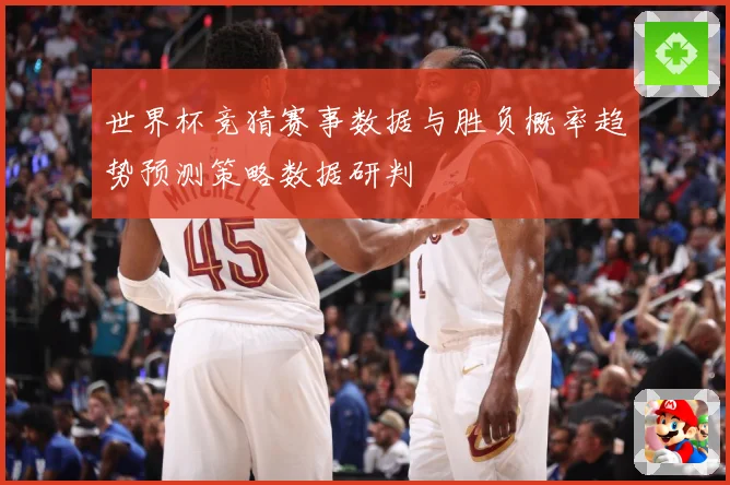 世界杯竞猜赛事数据与胜负概率趋势预测策略数据研判