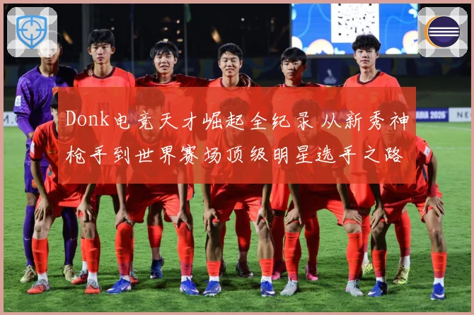 Donk电竞天才崛起全纪录 从新秀神枪手到世界赛场顶级明星选手之路