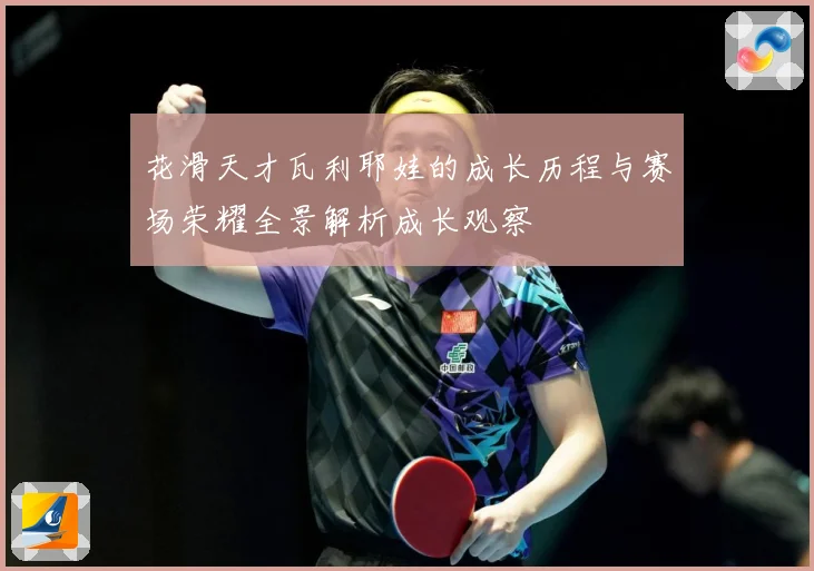 花滑天才瓦利耶娃的成长历程与赛场荣耀全景解析成长观察