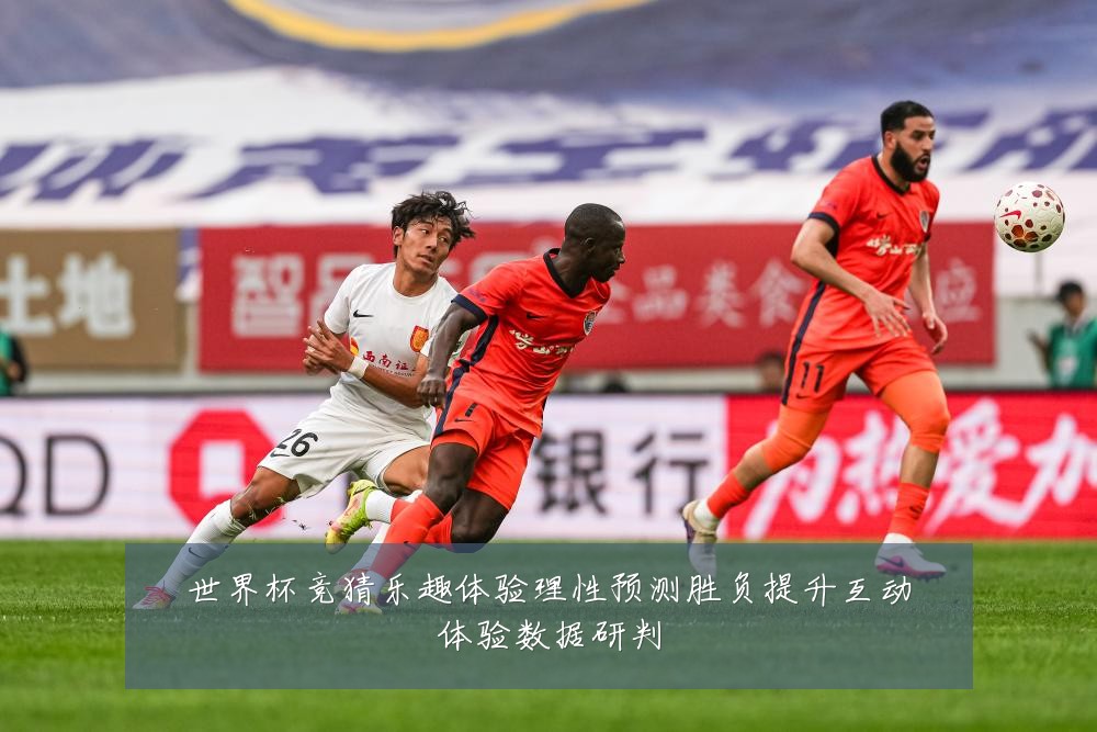 世界杯竞猜乐趣体验理性预测胜负提升互动体验数据研判