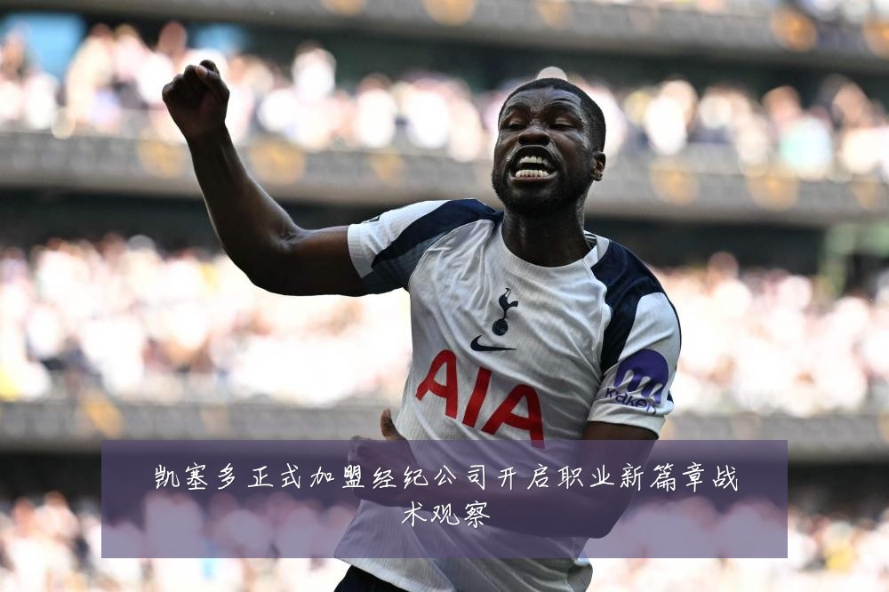 凯塞多正式加盟经纪公司开启职业新篇章战术观察