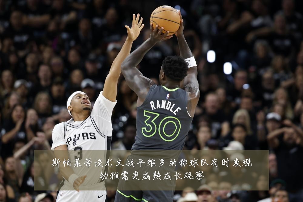 斯帕莱蒂谈尤文战平维罗纳称球队有时表现幼稚需更成熟成长观察
