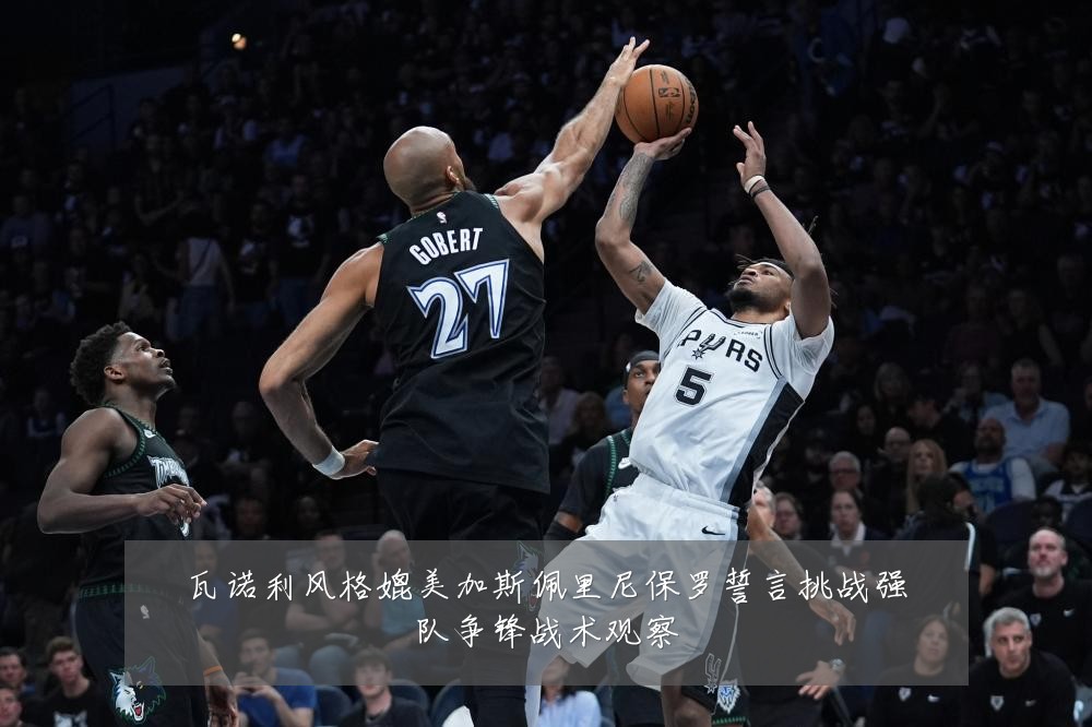 瓦诺利风格媲美加斯佩里尼保罗誓言挑战强队争锋战术观察